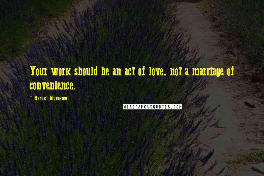 Haruki Murakami Quotes: Your work should be an act of love, not a marriage of convenience.