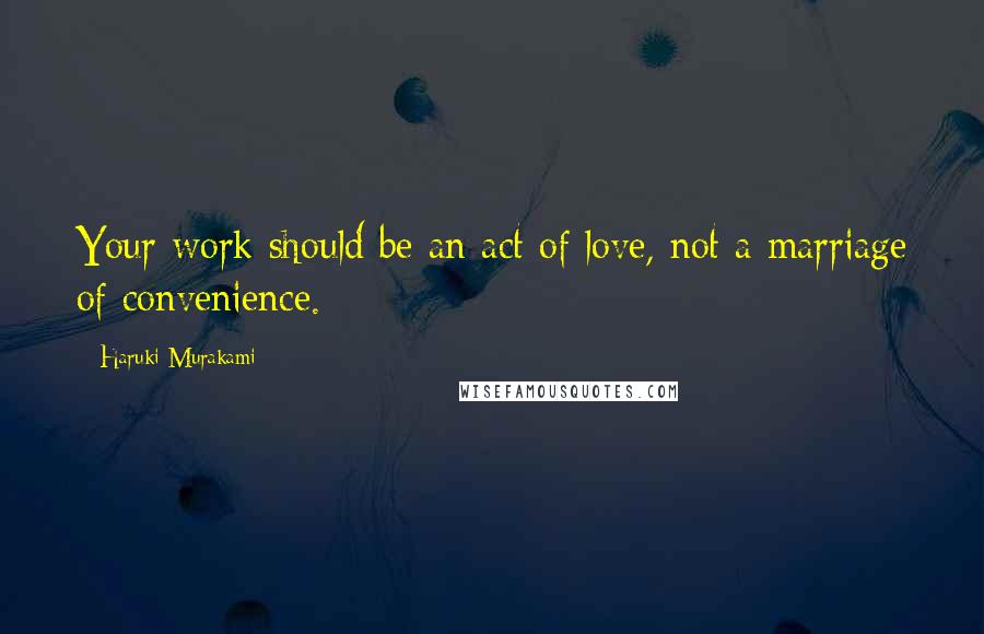 Haruki Murakami Quotes: Your work should be an act of love, not a marriage of convenience.