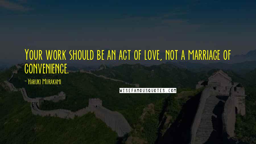 Haruki Murakami Quotes: Your work should be an act of love, not a marriage of convenience.