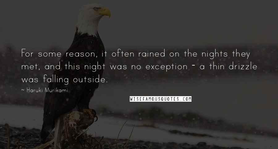 Haruki Murikami Quotes: For some reason, it often rained on the nights they met, and this night was no exception - a thin drizzle was falling outside.