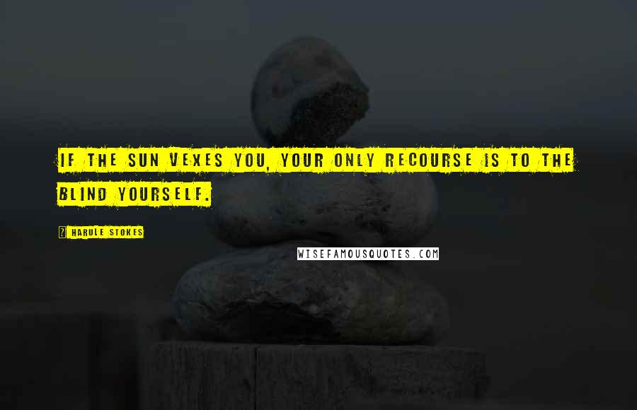 Harule Stokes Quotes: If the sun vexes you, your only recourse is to the blind yourself.