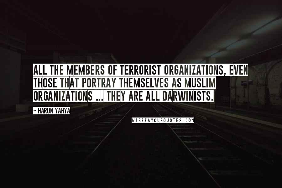 Harun Yahya Quotes: All the members of terrorist organizations, even those that portray themselves as Muslim organizations ... they are all Darwinists.