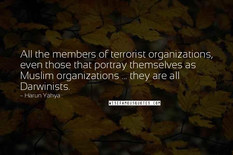 Harun Yahya Quotes: All the members of terrorist organizations, even those that portray themselves as Muslim organizations ... they are all Darwinists.