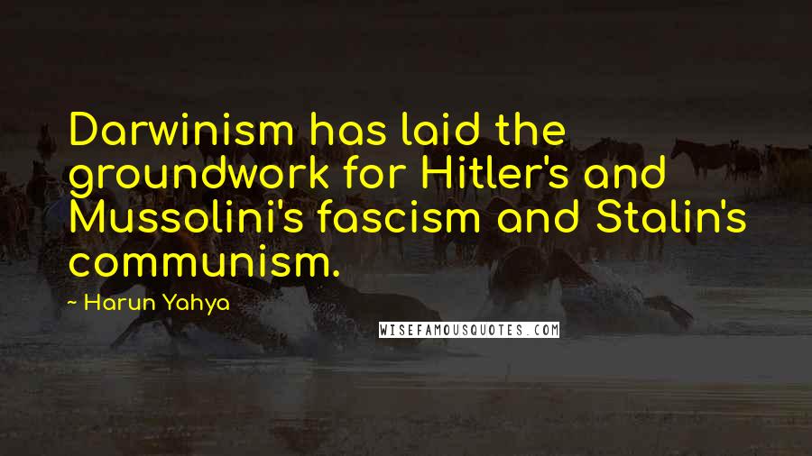 Harun Yahya Quotes: Darwinism has laid the groundwork for Hitler's and Mussolini's fascism and Stalin's communism.