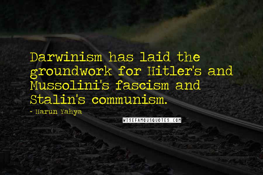 Harun Yahya Quotes: Darwinism has laid the groundwork for Hitler's and Mussolini's fascism and Stalin's communism.