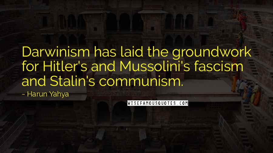 Harun Yahya Quotes: Darwinism has laid the groundwork for Hitler's and Mussolini's fascism and Stalin's communism.