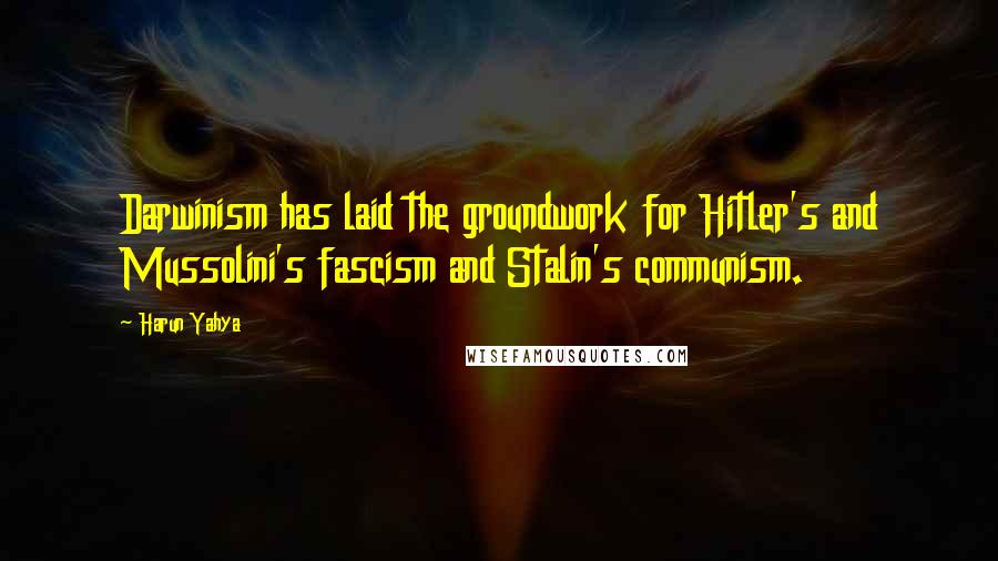 Harun Yahya Quotes: Darwinism has laid the groundwork for Hitler's and Mussolini's fascism and Stalin's communism.