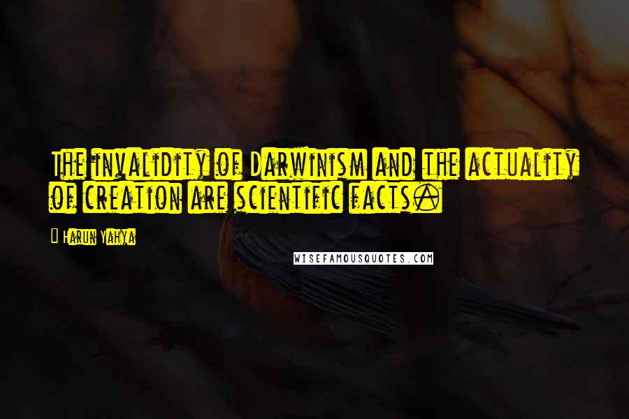 Harun Yahya Quotes: The invalidity of Darwinism and the actuality of creation are scientific facts.