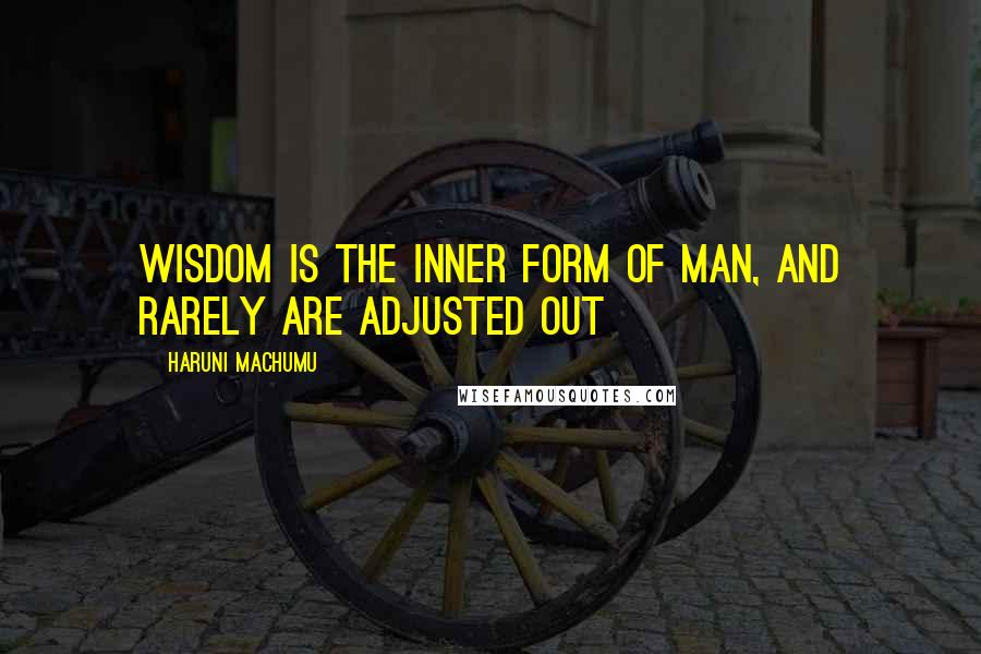 Haruni Machumu Quotes: Wisdom is the inner form of man, and rarely are adjusted out