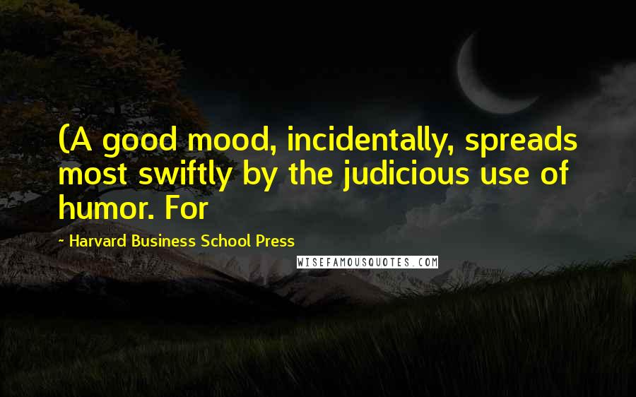 Harvard Business School Press Quotes: (A good mood, incidentally, spreads most swiftly by the judicious use of humor. For