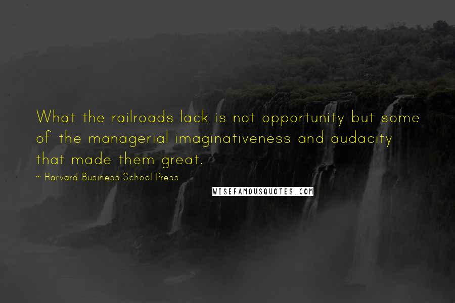 Harvard Business School Press Quotes: What the railroads lack is not opportunity but some of the managerial imaginativeness and audacity that made them great.