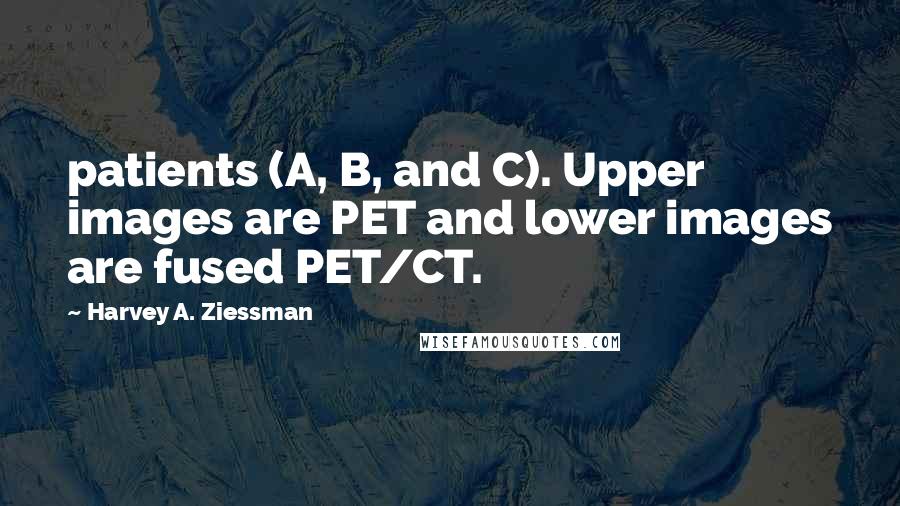 Harvey A. Ziessman Quotes: patients (A, B, and C). Upper images are PET and lower images are fused PET/CT.