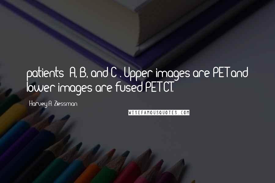 Harvey A. Ziessman Quotes: patients (A, B, and C). Upper images are PET and lower images are fused PET/CT.