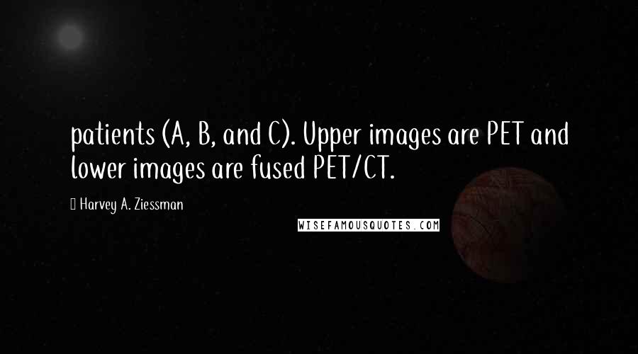 Harvey A. Ziessman Quotes: patients (A, B, and C). Upper images are PET and lower images are fused PET/CT.