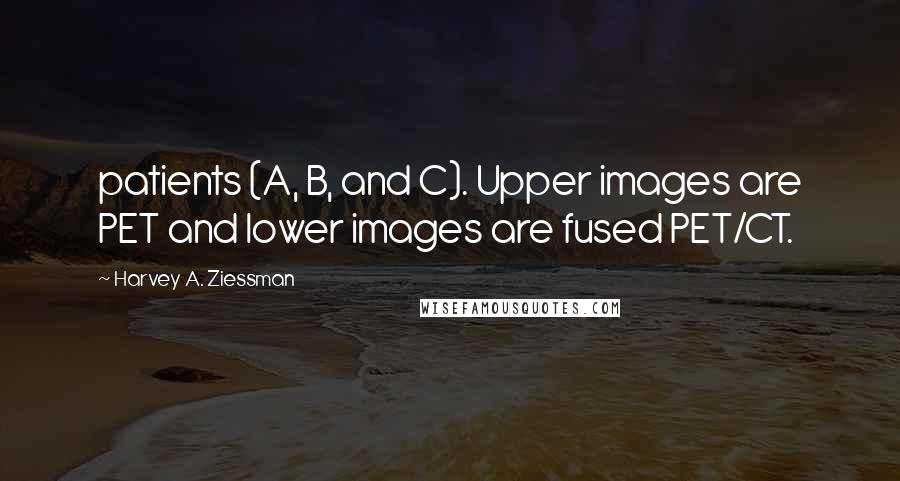 Harvey A. Ziessman Quotes: patients (A, B, and C). Upper images are PET and lower images are fused PET/CT.