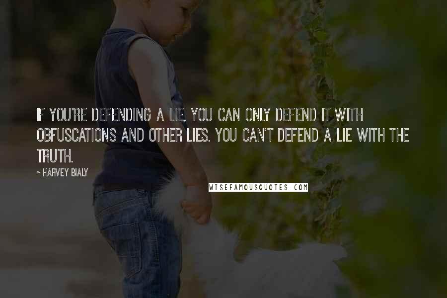 Harvey Bialy Quotes: If you're defending a lie, you can only defend it with obfuscations and other lies. You can't defend a lie with the truth.