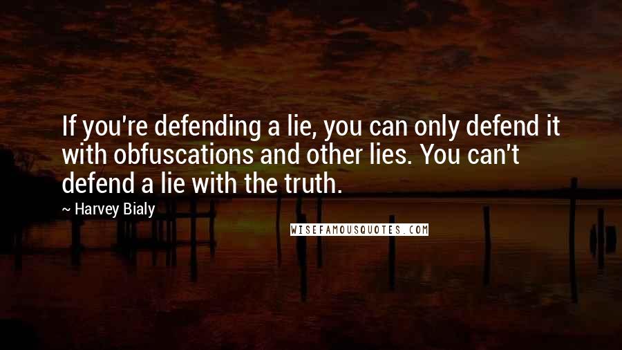 Harvey Bialy Quotes: If you're defending a lie, you can only defend it with obfuscations and other lies. You can't defend a lie with the truth.