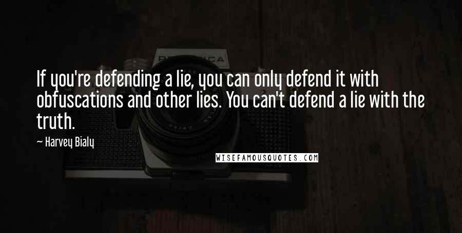 Harvey Bialy Quotes: If you're defending a lie, you can only defend it with obfuscations and other lies. You can't defend a lie with the truth.