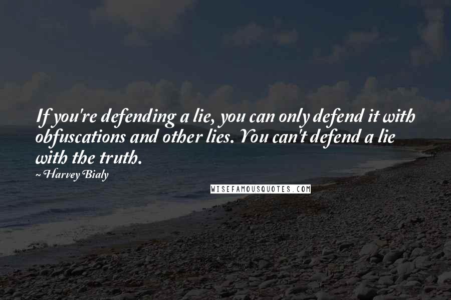 Harvey Bialy Quotes: If you're defending a lie, you can only defend it with obfuscations and other lies. You can't defend a lie with the truth.