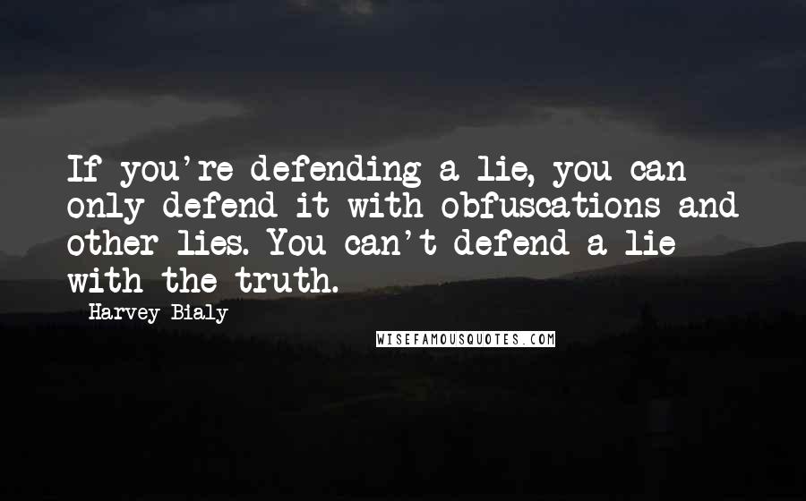 Harvey Bialy Quotes: If you're defending a lie, you can only defend it with obfuscations and other lies. You can't defend a lie with the truth.
