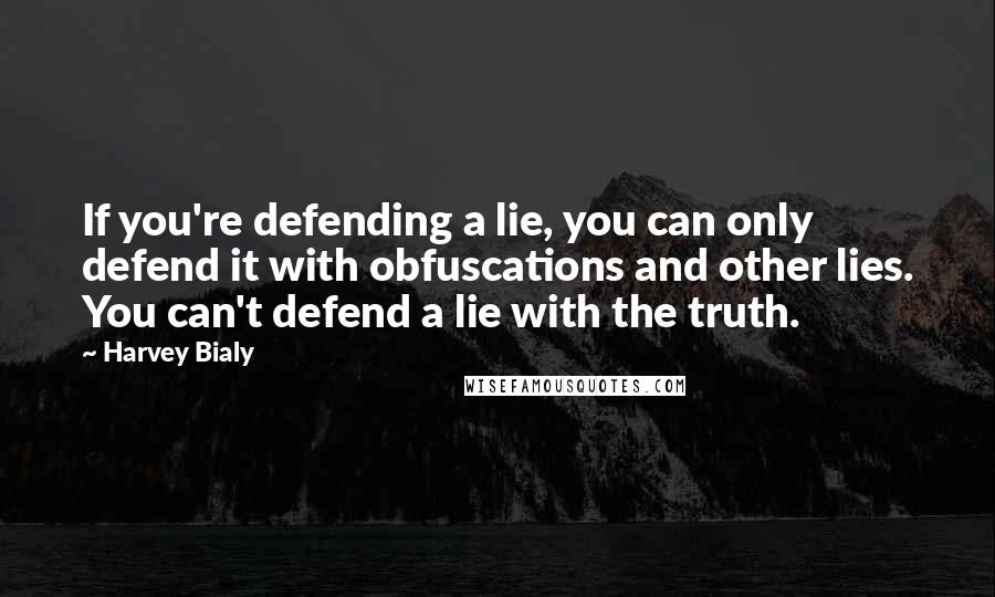 Harvey Bialy Quotes: If you're defending a lie, you can only defend it with obfuscations and other lies. You can't defend a lie with the truth.