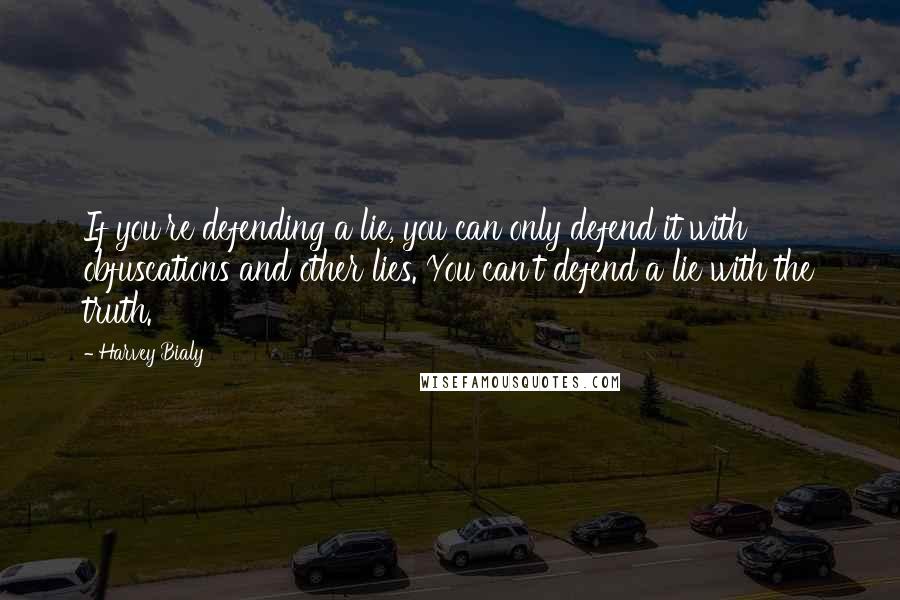 Harvey Bialy Quotes: If you're defending a lie, you can only defend it with obfuscations and other lies. You can't defend a lie with the truth.