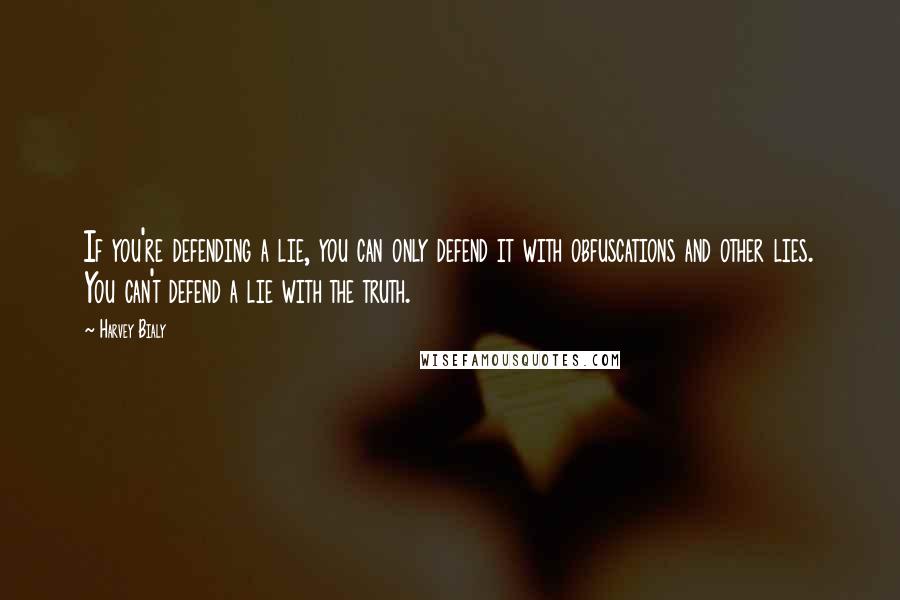 Harvey Bialy Quotes: If you're defending a lie, you can only defend it with obfuscations and other lies. You can't defend a lie with the truth.