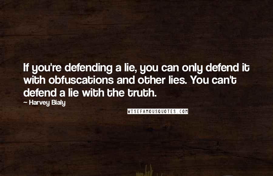 Harvey Bialy Quotes: If you're defending a lie, you can only defend it with obfuscations and other lies. You can't defend a lie with the truth.