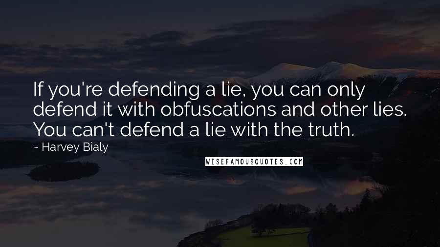 Harvey Bialy Quotes: If you're defending a lie, you can only defend it with obfuscations and other lies. You can't defend a lie with the truth.