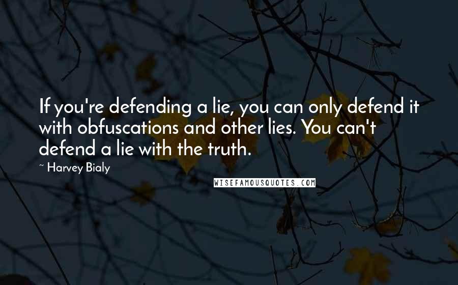 Harvey Bialy Quotes: If you're defending a lie, you can only defend it with obfuscations and other lies. You can't defend a lie with the truth.