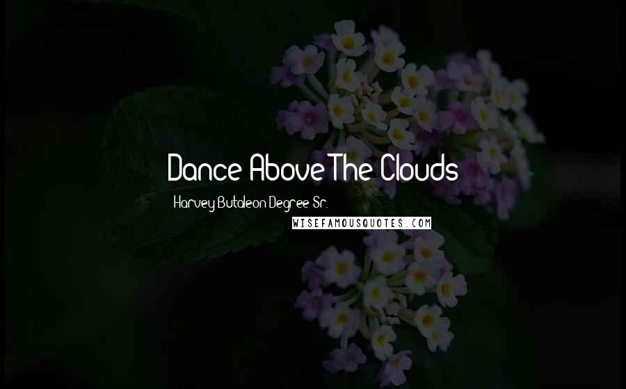 Harvey Butaleon Degree Sr. Quotes: Dance Above The Clouds
