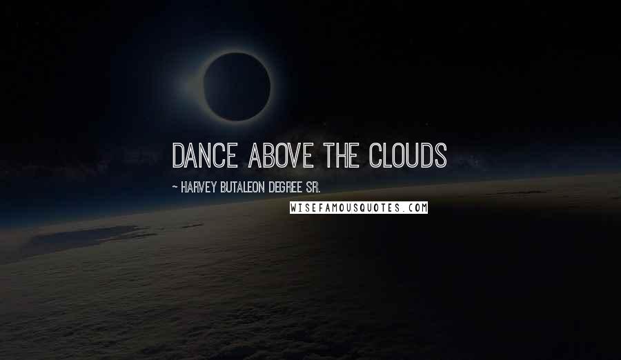 Harvey Butaleon Degree Sr. Quotes: Dance Above The Clouds