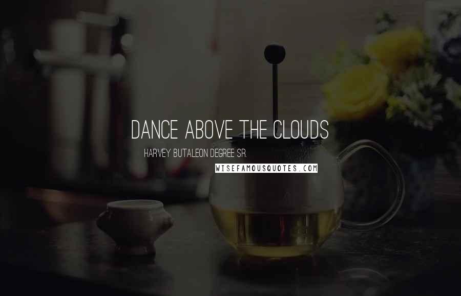 Harvey Butaleon Degree Sr. Quotes: Dance Above The Clouds