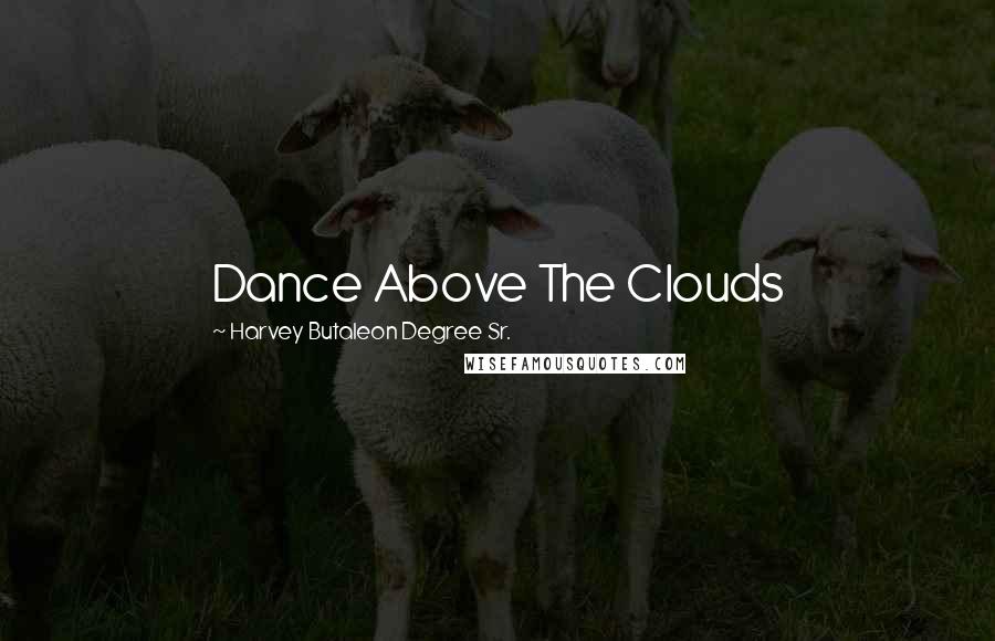 Harvey Butaleon Degree Sr. Quotes: Dance Above The Clouds