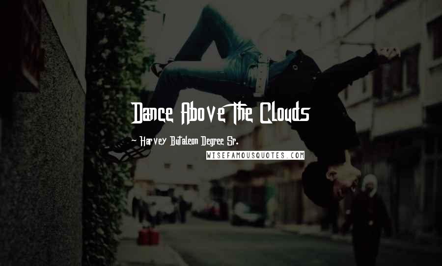 Harvey Butaleon Degree Sr. Quotes: Dance Above The Clouds