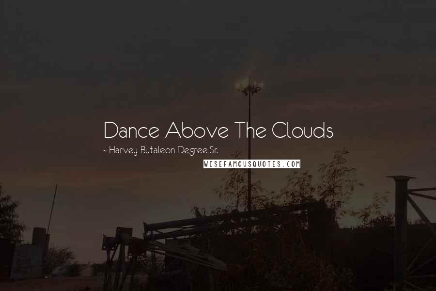 Harvey Butaleon Degree Sr. Quotes: Dance Above The Clouds