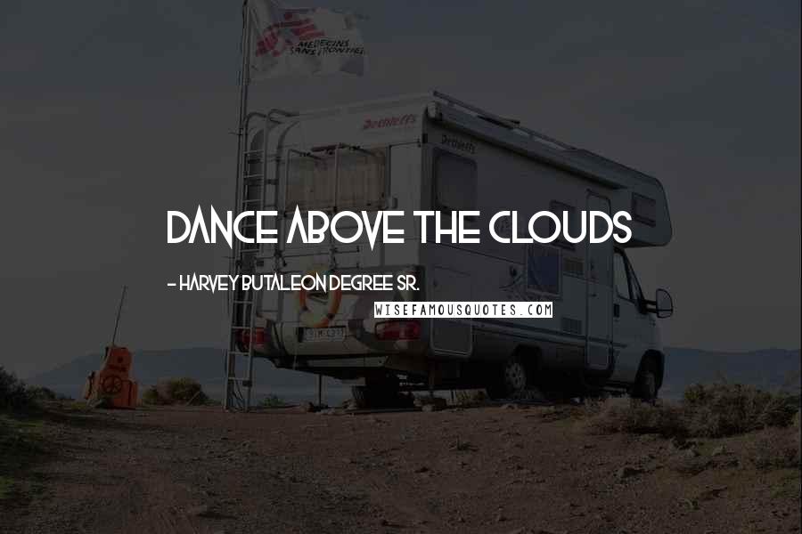 Harvey Butaleon Degree Sr. Quotes: Dance Above The Clouds