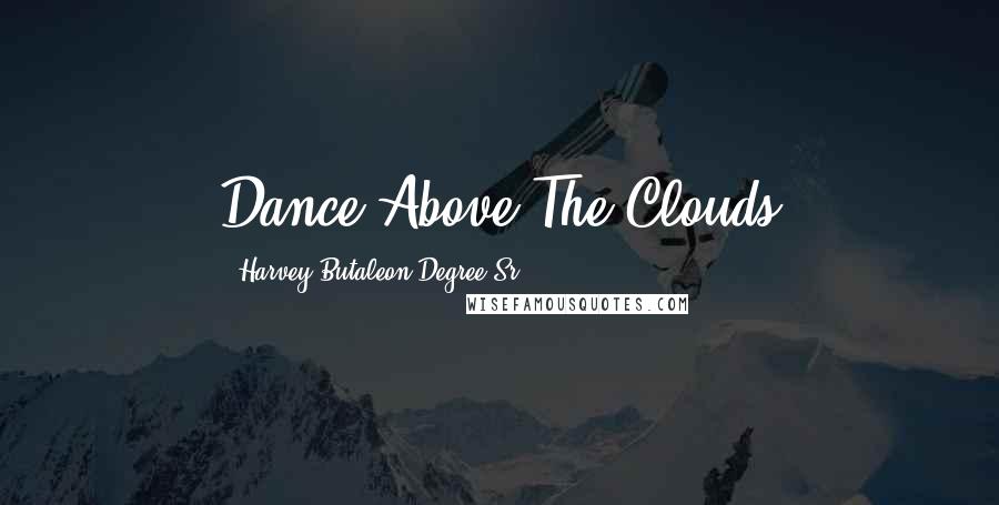 Harvey Butaleon Degree Sr. Quotes: Dance Above The Clouds