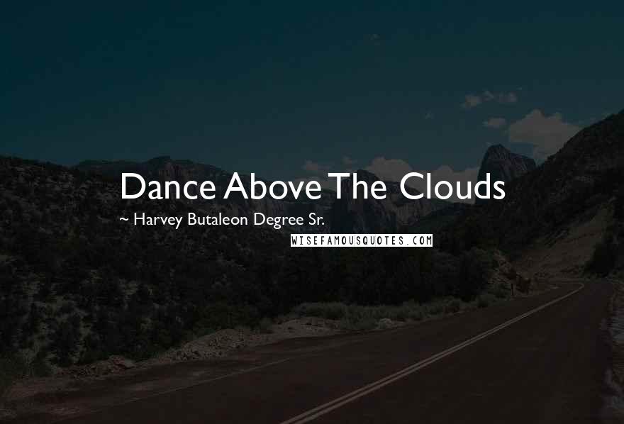 Harvey Butaleon Degree Sr. Quotes: Dance Above The Clouds