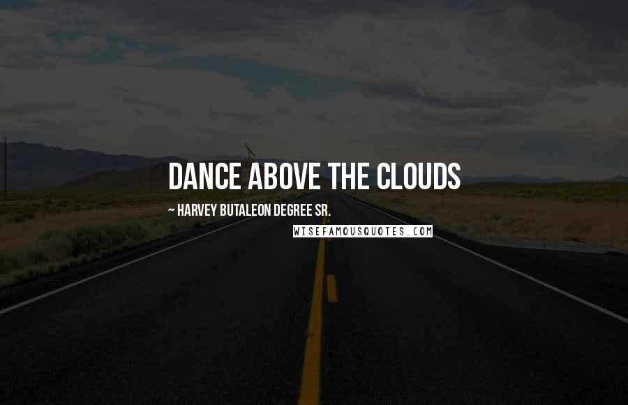 Harvey Butaleon Degree Sr. Quotes: Dance Above The Clouds