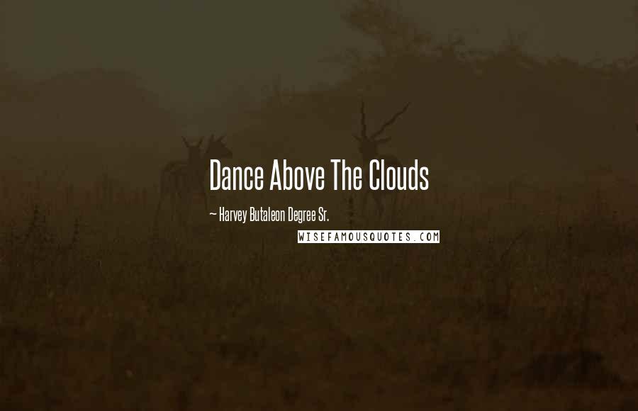 Harvey Butaleon Degree Sr. Quotes: Dance Above The Clouds