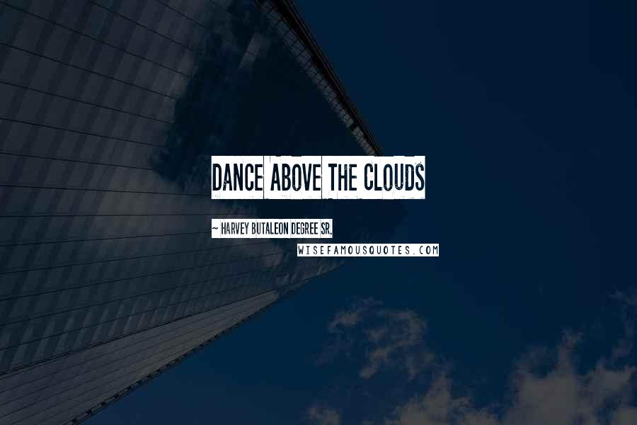 Harvey Butaleon Degree Sr. Quotes: Dance Above The Clouds