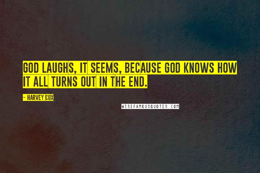 Harvey Cox Quotes: God laughs, it seems, because God knows how it all turns out in the end.