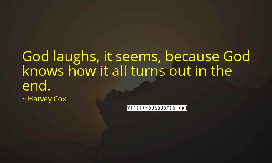 Harvey Cox Quotes: God laughs, it seems, because God knows how it all turns out in the end.