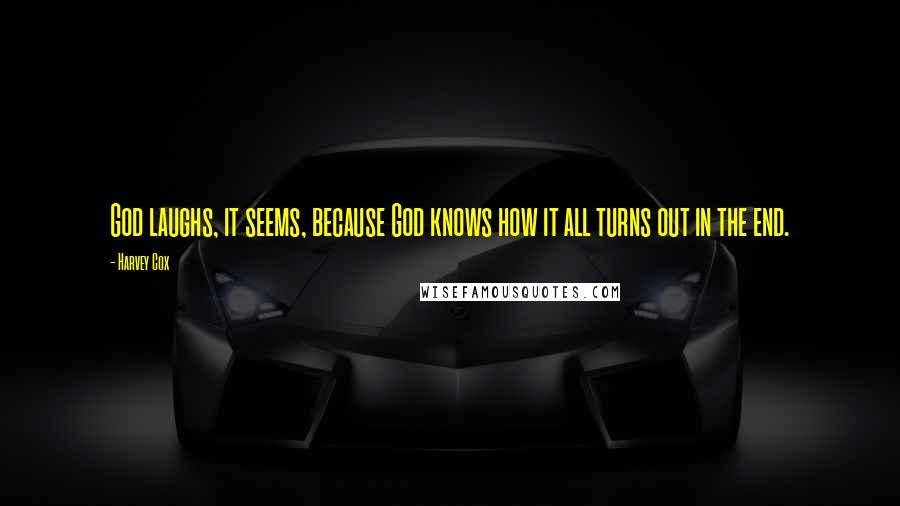 Harvey Cox Quotes: God laughs, it seems, because God knows how it all turns out in the end.