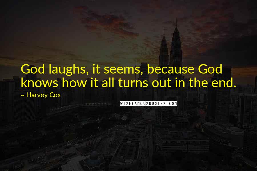 Harvey Cox Quotes: God laughs, it seems, because God knows how it all turns out in the end.