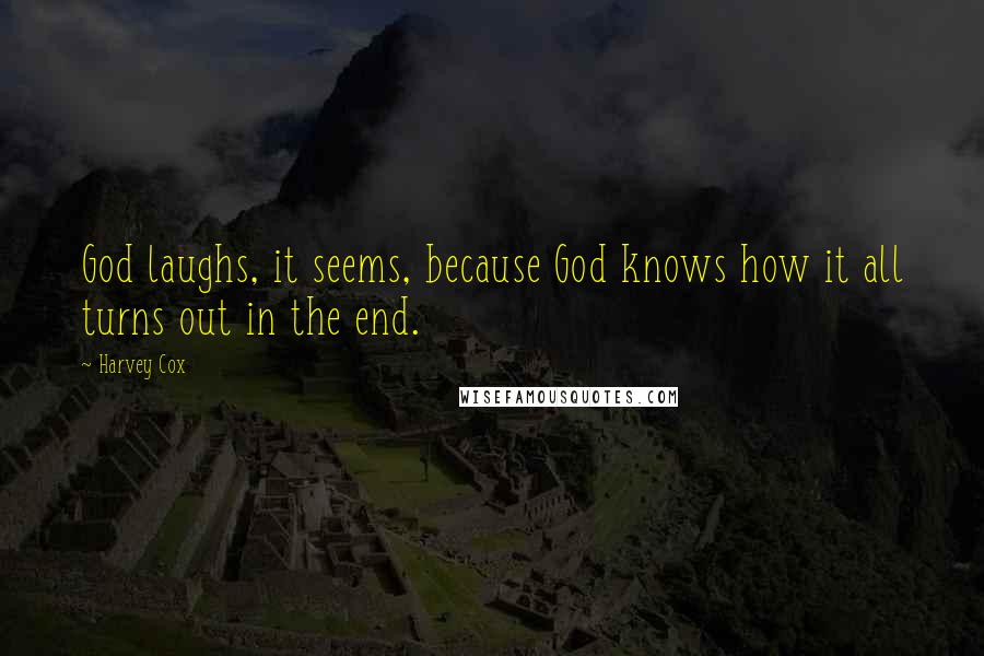 Harvey Cox Quotes: God laughs, it seems, because God knows how it all turns out in the end.