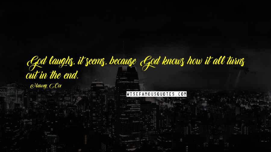 Harvey Cox Quotes: God laughs, it seems, because God knows how it all turns out in the end.