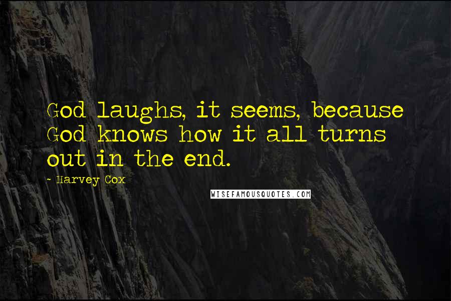 Harvey Cox Quotes: God laughs, it seems, because God knows how it all turns out in the end.