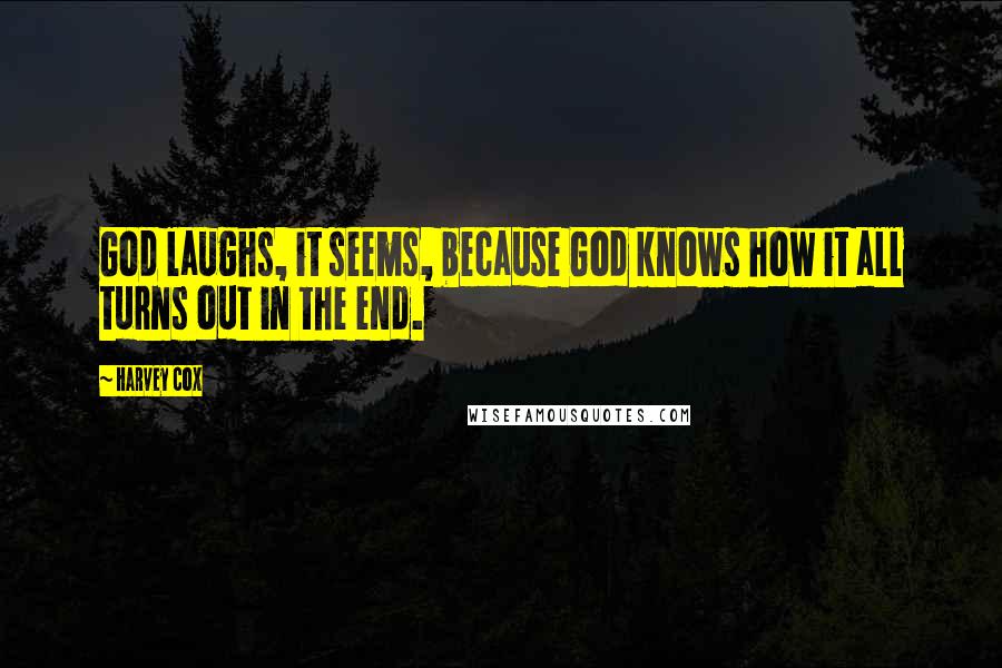 Harvey Cox Quotes: God laughs, it seems, because God knows how it all turns out in the end.